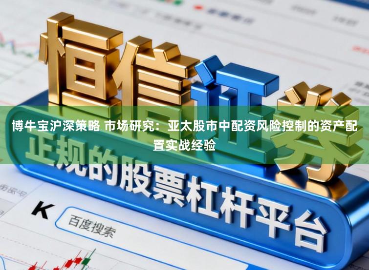 博牛宝沪深策略 市场研究：亚太股市中配资风险控制的资产配置实战经验