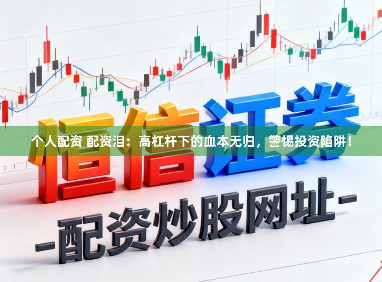 个人配资 配资泪：高杠杆下的血本无归，警惕投资陷阱！