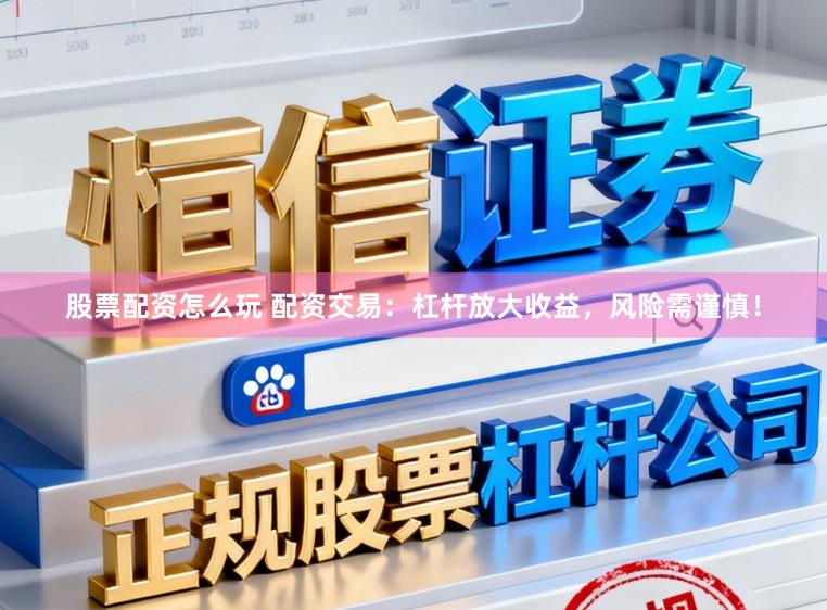 股票配资怎么玩 配资交易：杠杆放大收益，风险需谨慎！