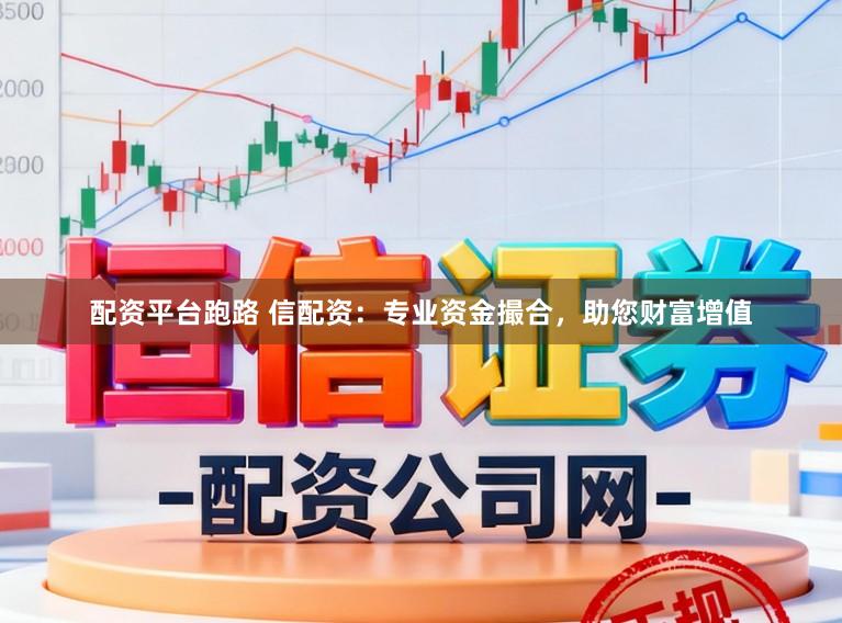 配资平台跑路 信配资：专业资金撮合，助您财富增值