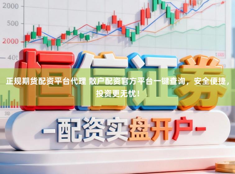 正规期货配资平台代理 散户配资官方平台一键查询，安全便捷，投资更无忧！