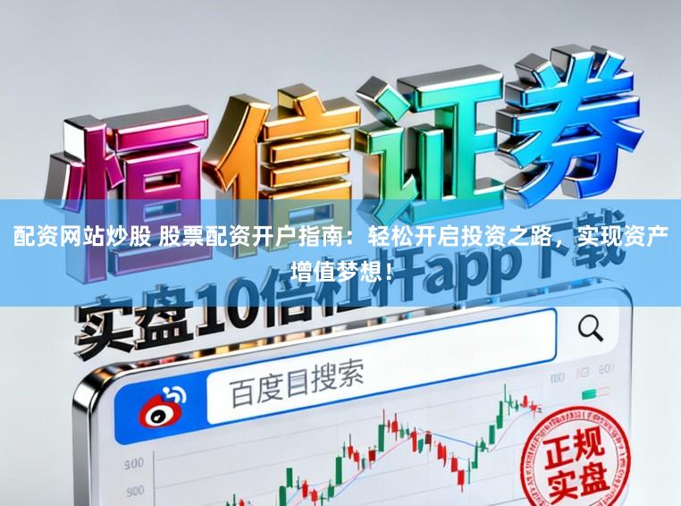 配资网站炒股 股票配资开户指南：轻松开启投资之路，实现资产增值梦想！