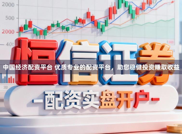中国经济配资平台 优质专业的配资平台，助您稳健投资赚取收益