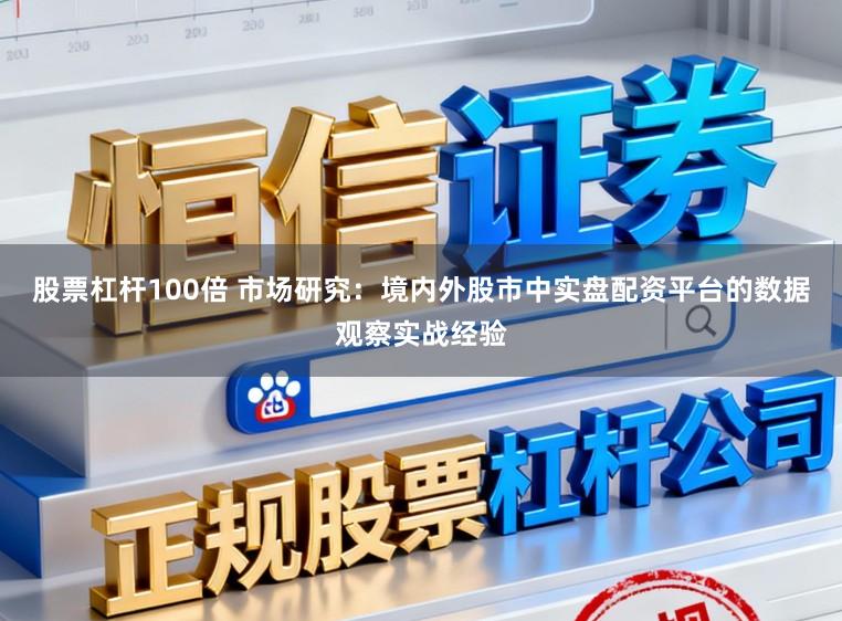 股票杠杆100倍 市场研究：境内外股市中实盘配资平台的数据观察实战经验