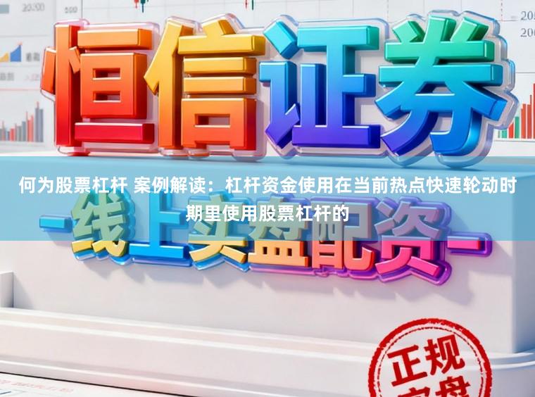 何为股票杠杆 案例解读：杠杆资金使用在当前热点快速轮动时期里使用股票杠杆的