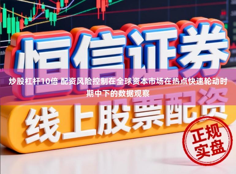 炒股杠杆10倍 配资风险控制在全球资本市场在热点快速轮动时期中下的数据观察