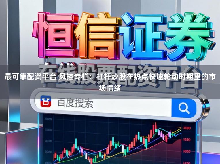 最可靠配资平台 风控专栏：杠杆炒股在热点快速轮动时期里的市场情绪