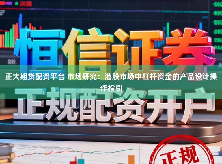 正大期货配资平台 市场研究：港股市场中杠杆资金的产品设计操作指引