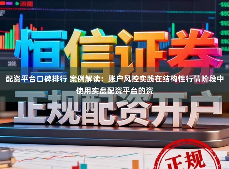 配资平台口碑排行 案例解读：账户风控实践在结构性行情阶段中使用实盘配资平台的资
