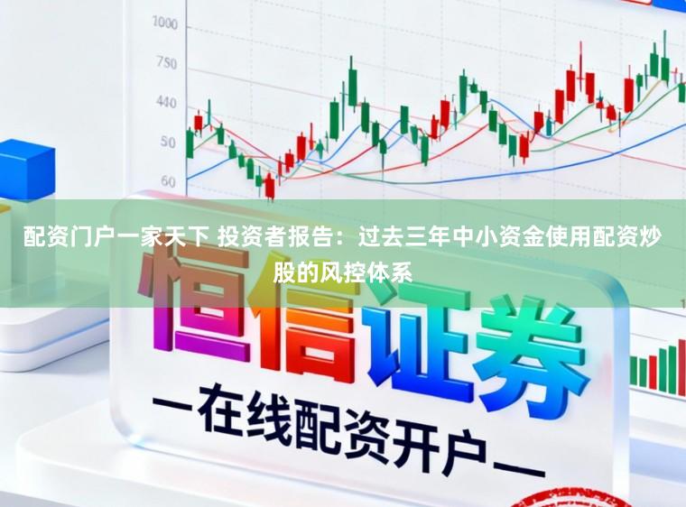 配资门户一家天下 投资者报告：过去三年中小资金使用配资炒股的风控体系