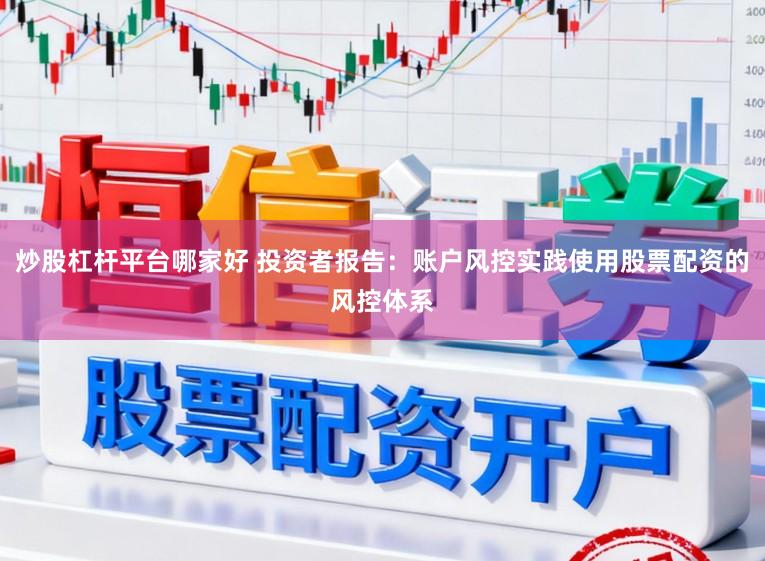 炒股杠杆平台哪家好 投资者报告：账户风控实践使用股票配资的风控体系