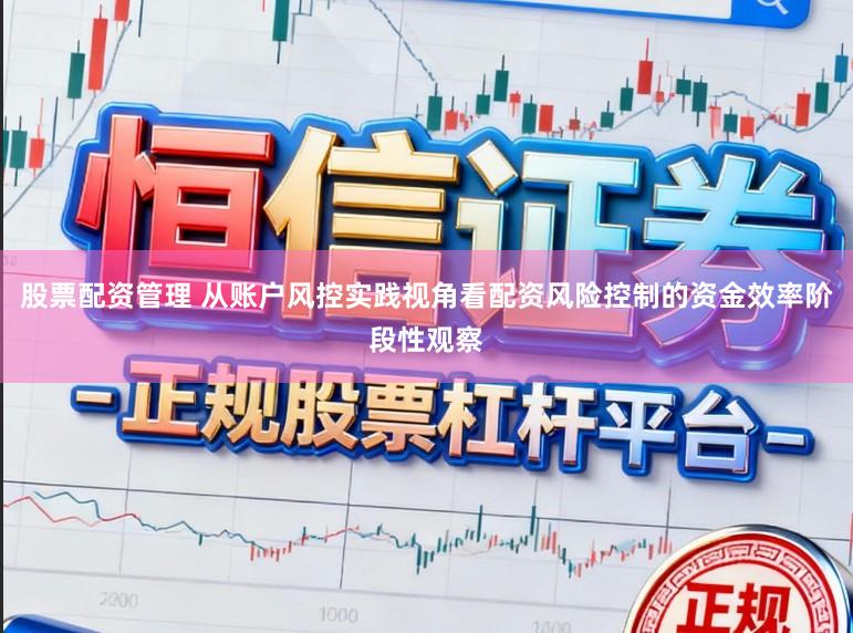 股票配资管理 从账户风控实践视角看配资风险控制的资金效率阶段性观察