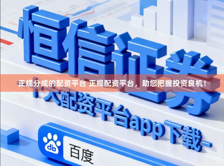 正规分成的配资平台 正规配资平台，助您把握投资良机！