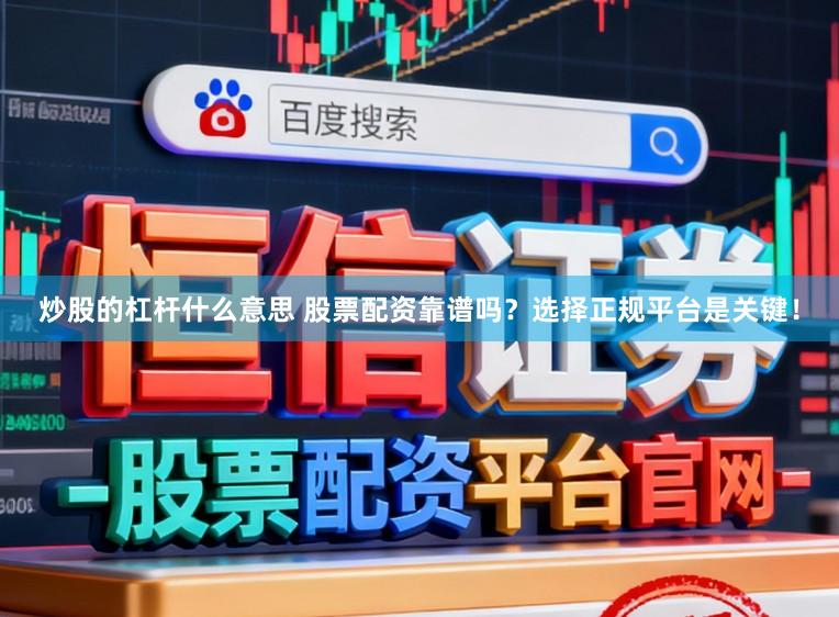 炒股的杠杆什么意思 股票配资靠谱吗？选择正规平台是关键！