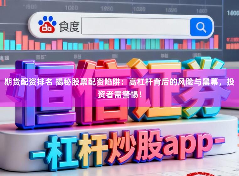 期货配资排名 揭秘股票配资陷阱：高杠杆背后的风险与黑幕，投资者需警惕！