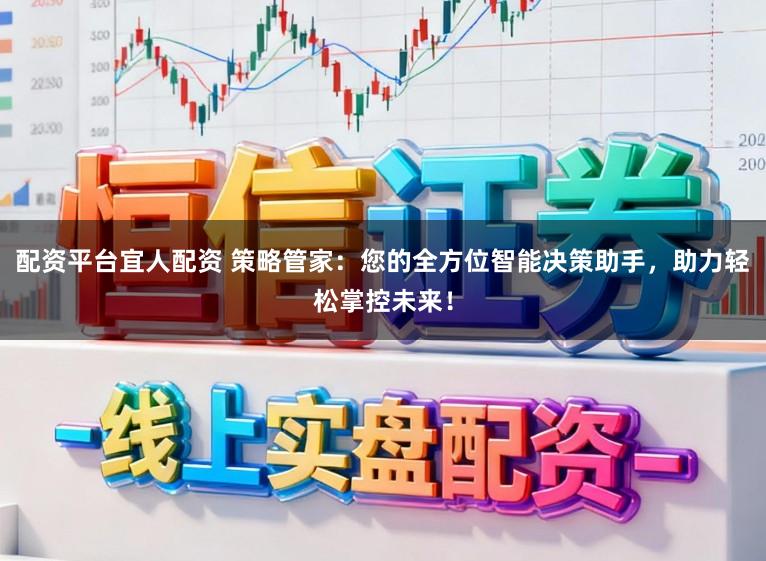 配资平台宜人配资 策略管家：您的全方位智能决策助手，助力轻松掌控未来！