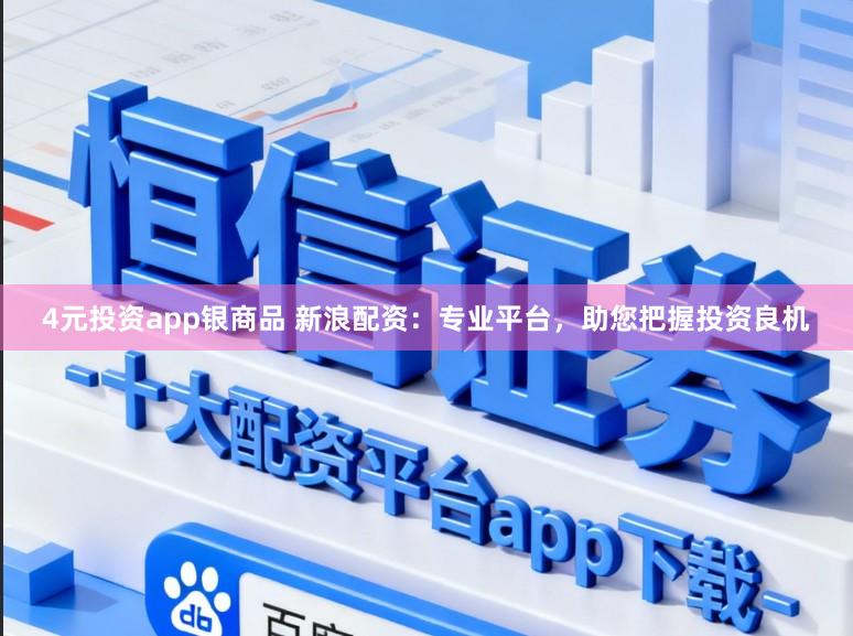 4元投资app银商品 新浪配资：专业平台，助您把握投资良机