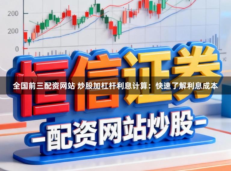 全国前三配资网站 炒股加杠杆利息计算：快速了解利息成本