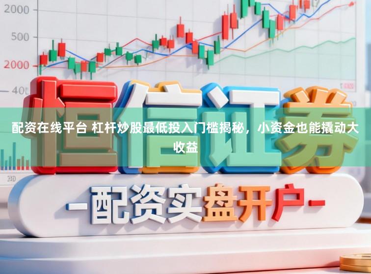 配资在线平台 杠杆炒股最低投入门槛揭秘，小资金也能撬动大收益