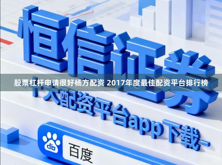股票杠杆申请很好杨方配资 2017年度最佳配资平台排行榜