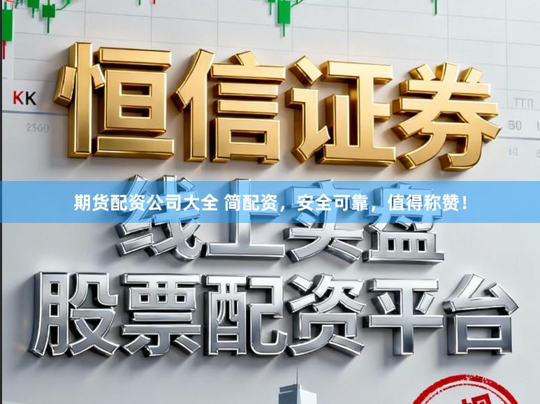 期货配资公司大全 简配资，安全可靠，值得称赞！