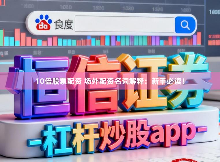 10倍股票配资 场外配资名词解释：新手必读！