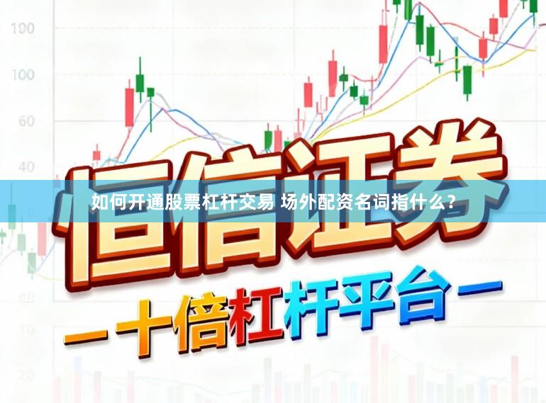 如何开通股票杠杆交易 场外配资名词指什么？