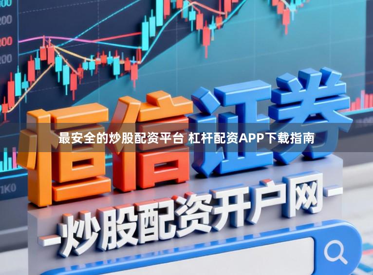 最安全的炒股配资平台 杠杆配资APP下载指南