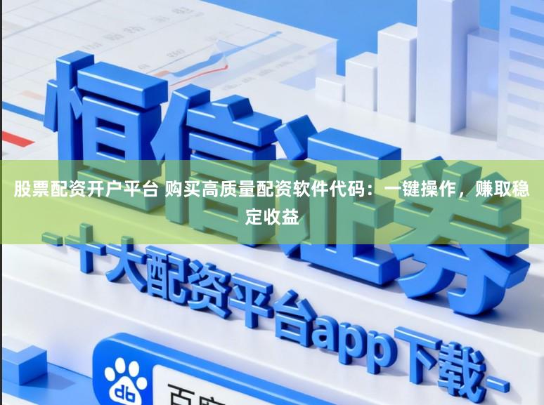 股票配资开户平台 购买高质量配资软件代码：一键操作，赚取稳定收益