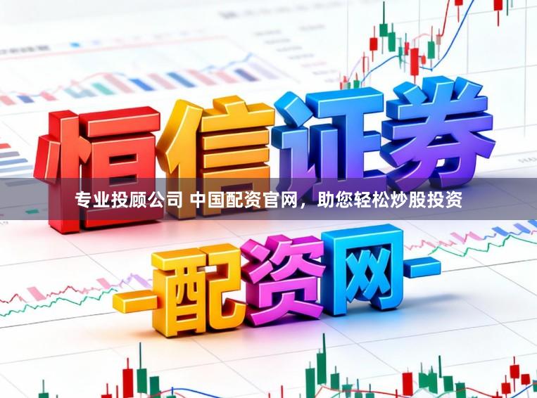 专业投顾公司 中国配资官网，助您轻松炒股投资