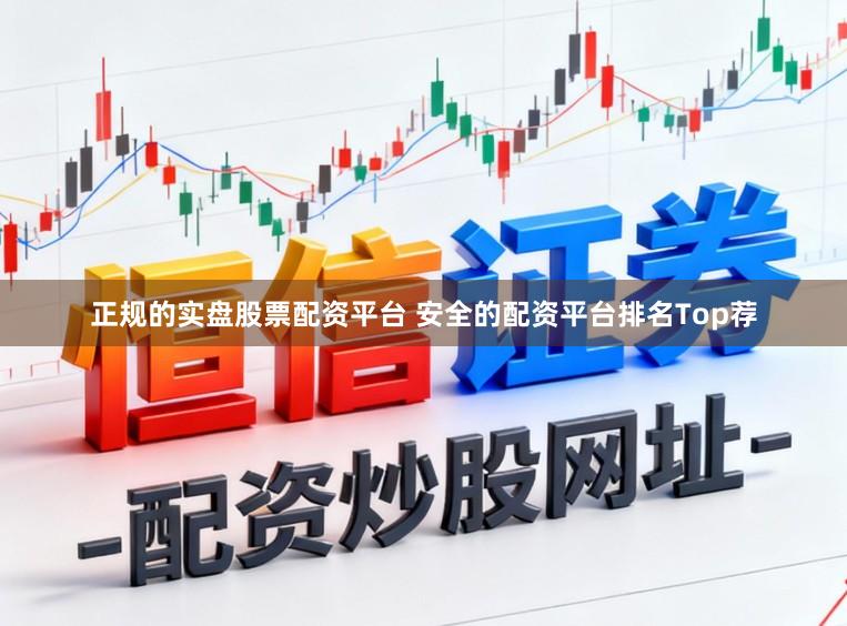 正规的实盘股票配资平台 安全的配资平台排名Top荐