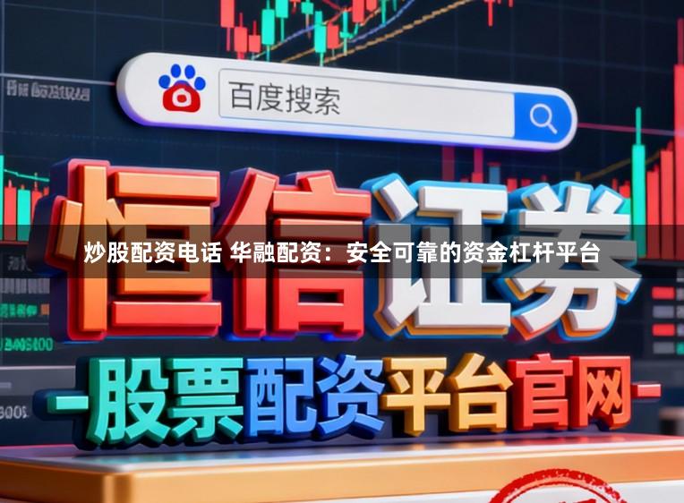炒股配资电话 华融配资：安全可靠的资金杠杆平台