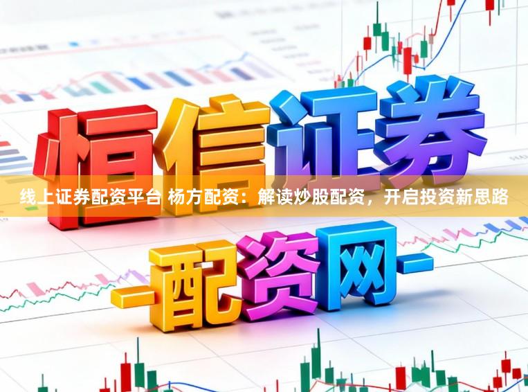 线上证券配资平台 杨方配资：解读炒股配资，开启投资新思路