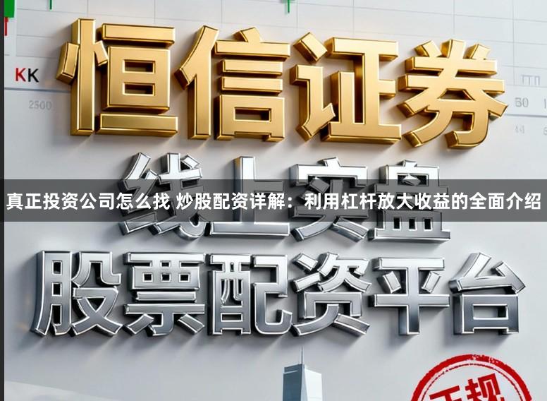 真正投资公司怎么找 炒股配资详解：利用杠杆放大收益的全面介绍