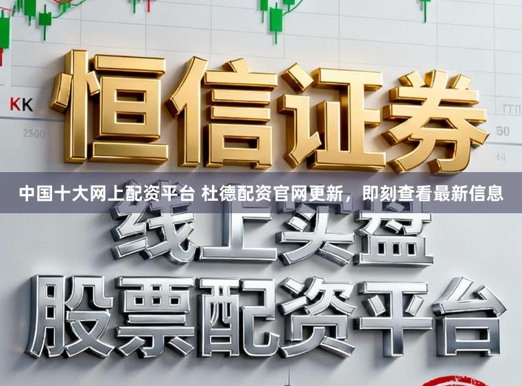 中国十大网上配资平台 杜德配资官网更新，即刻查看最新信息