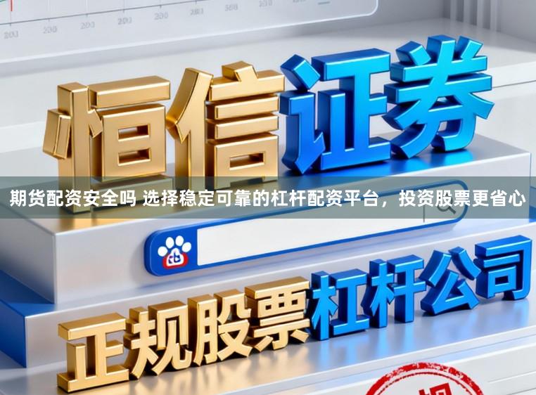 期货配资安全吗 选择稳定可靠的杠杆配资平台，投资股票更省心