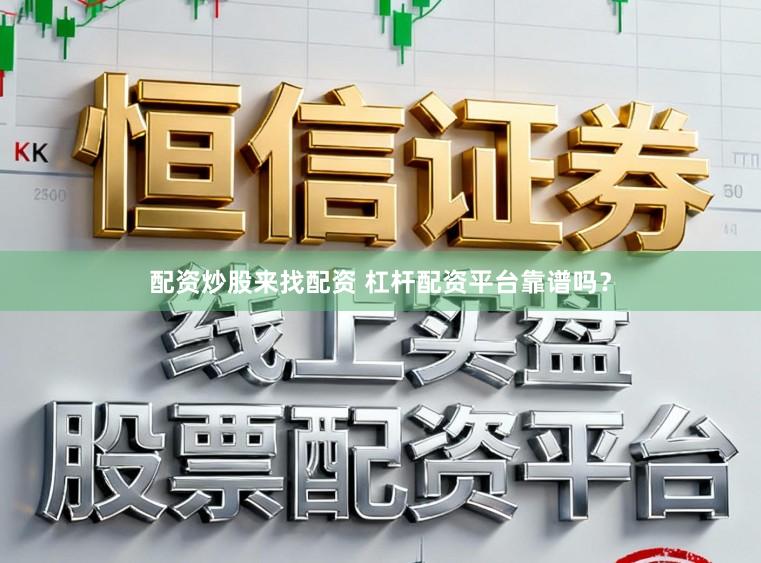 配资炒股来找配资 杠杆配资平台靠谱吗？