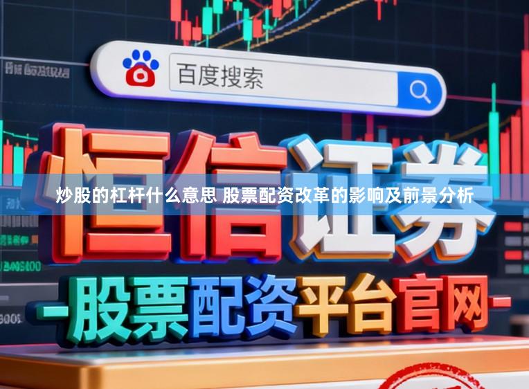 炒股的杠杆什么意思 股票配资改革的影响及前景分析