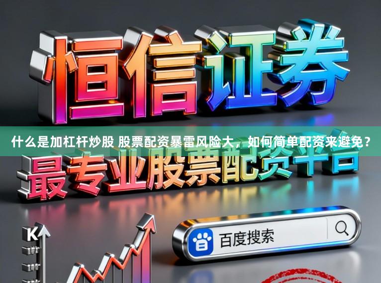 什么是加杠杆炒股 股票配资暴雷风险大，如何简单配资来避免？