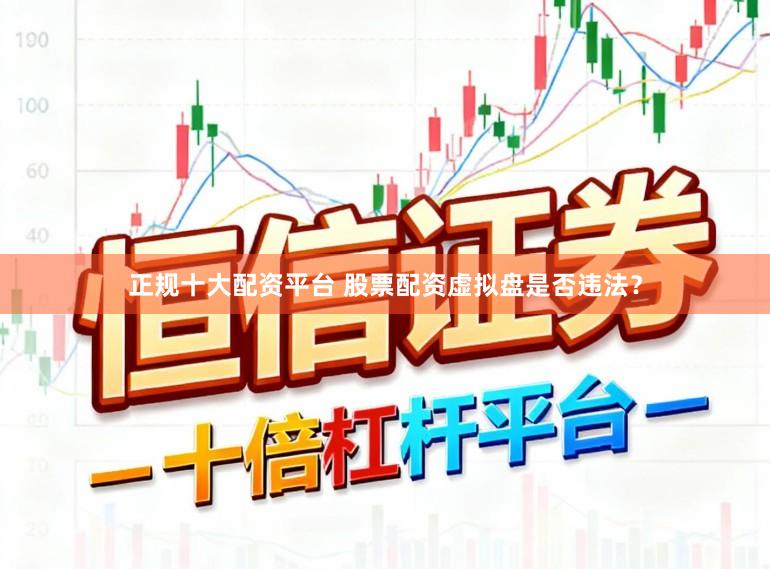 正规十大配资平台 股票配资虚拟盘是否违法？