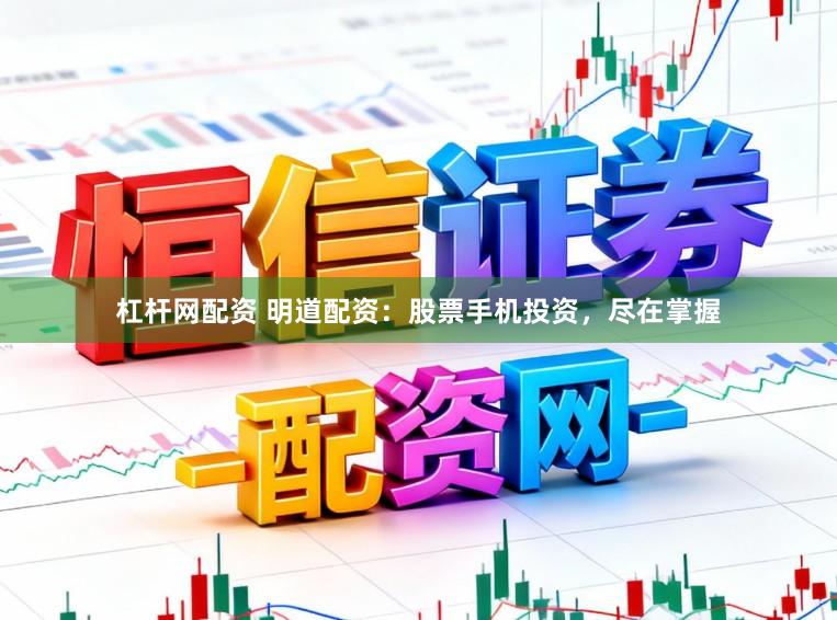 杠杆网配资 明道配资：股票手机投资，尽在掌握