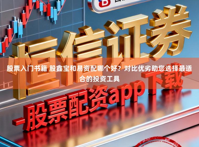 股票入门书籍 股鑫宝和易资配哪个好？对比优劣助您选择最适合的投资工具