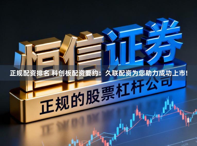 正规配资排名 科创板配资要约：久联配资为您助力成功上市!