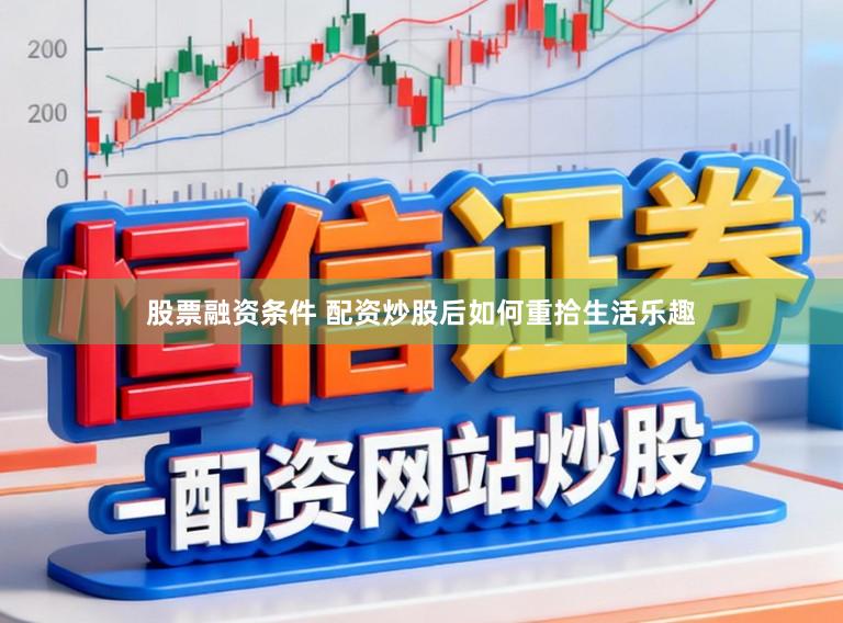 股票融资条件 配资炒股后如何重拾生活乐趣