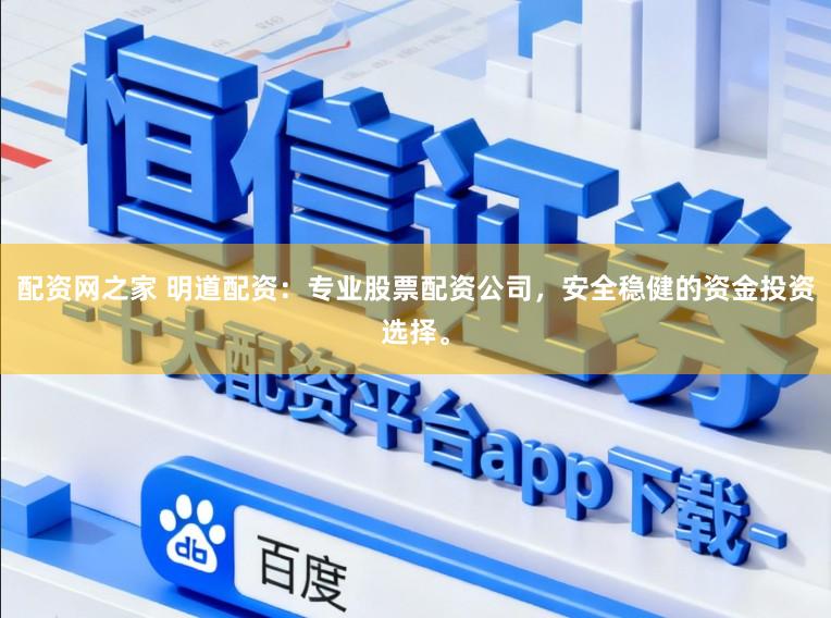 配资网之家 明道配资：专业股票配资公司，安全稳健的资金投资选择。