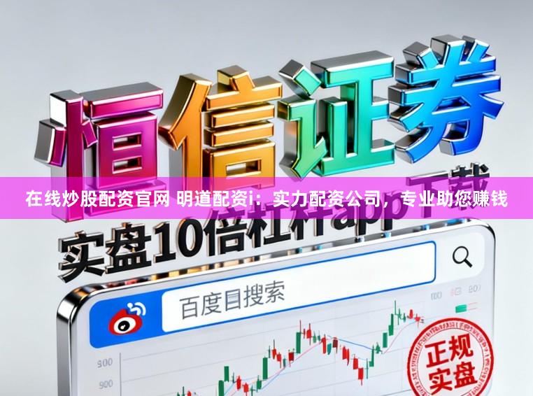 在线炒股配资官网 明道配资i：实力配资公司，专业助您赚钱