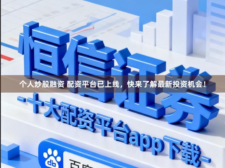 个人炒股融资 配资平台已上线，快来了解最新投资机会！
