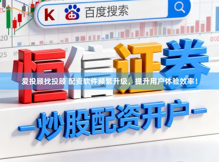 爱投顾找投顾 配资软件频繁升级，提升用户体验效率！