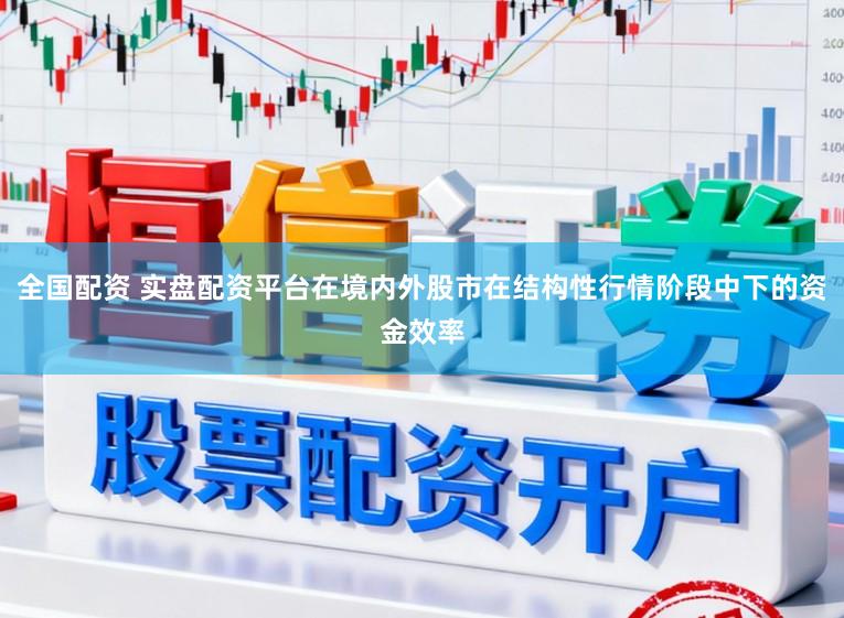 全国配资 实盘配资平台在境内外股市在结构性行情阶段中下的资金效率