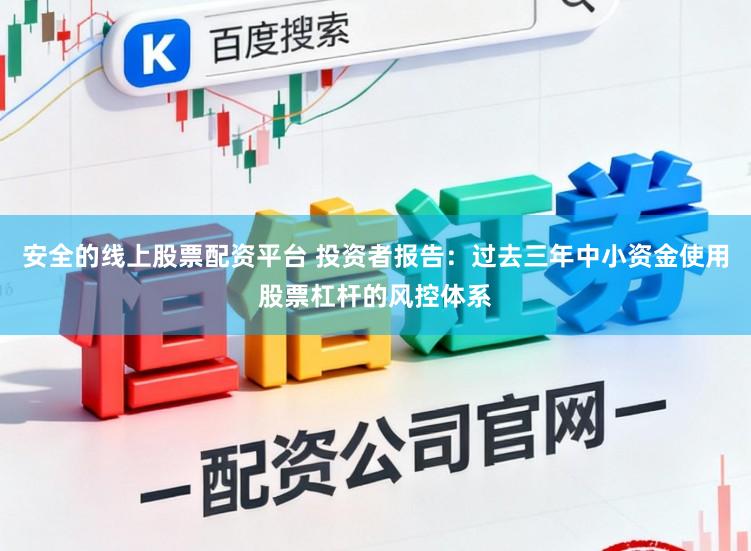 安全的线上股票配资平台 投资者报告：过去三年中小资金使用股票杠杆的风控体系